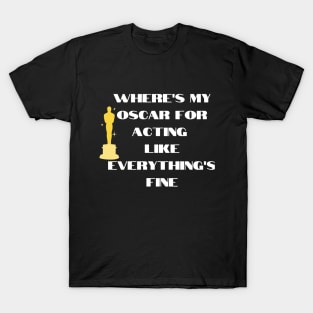 funny t-shirt : Where's my oscar for acting like everything is fine. T-Shirt